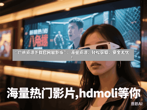 “厂长资源下载官网最新版”:海量资源,轻松获取,安全无忧!