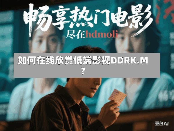 如何在线欣赏低端影视DDRK.M?