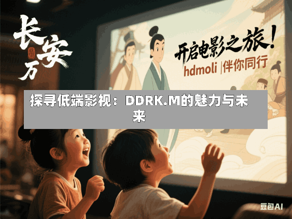 探寻低端影视:DDRK.M的魅力与未来