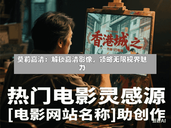 莫莉高清:解锁高清影像,领略无限视界魅力