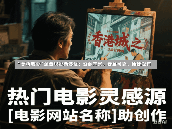 “莫莉电影”免费观影新体验:资源丰富、安全可靠、便捷操作