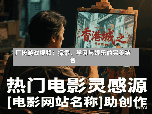 厂长游戏视频:探索、学习与娱乐的完美结合