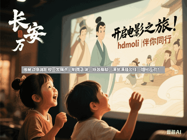 揭秘过低端影视三大痛点:剧情乏味、特效粗糙、演员演技欠佳,如何应对?
