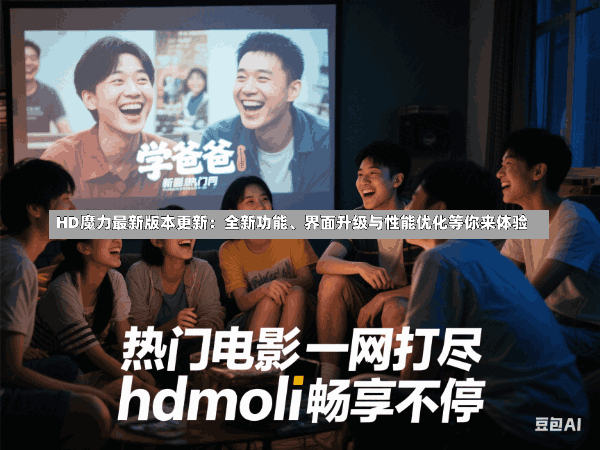 HD魔力最新版本更新:全新功能、界面升级与性能优化等你来体验