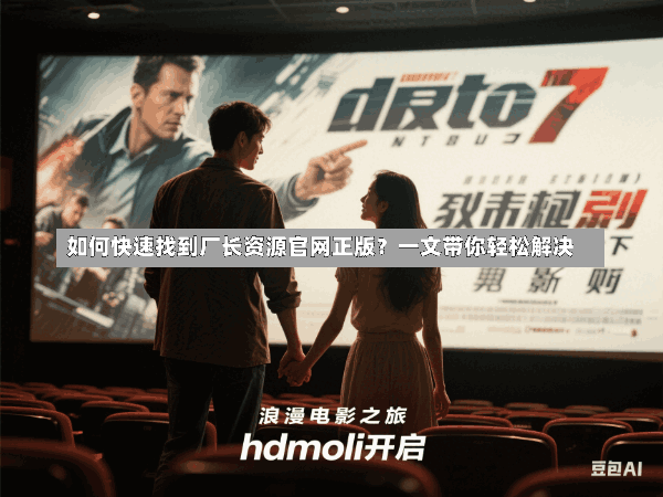 如何快速找到厂长资源官网正版?一文带你轻松解决