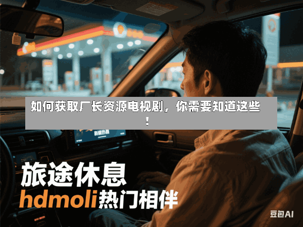 如何获取厂长资源电视剧,你需要知道这些!