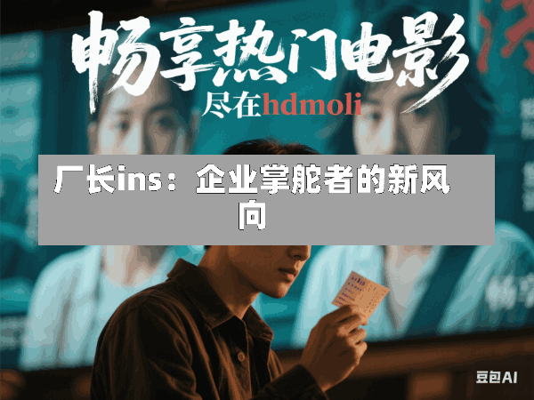 厂长ins:企业掌舵者的新风向