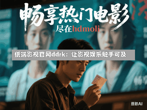 低端影视官网ddrk:让影视娱乐触手可及