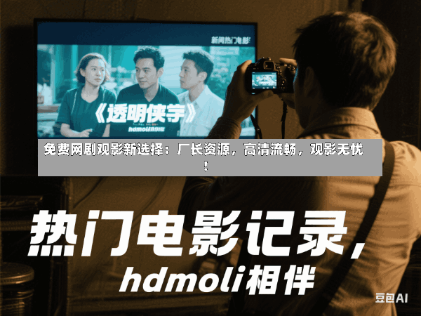 免费网剧观影新选择:厂长资源,高清流畅,观影无忧!