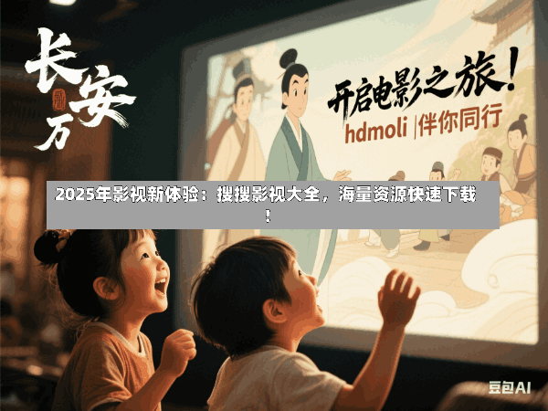 2025年影视新体验:搜搜影视大全,海量资源快速下载!