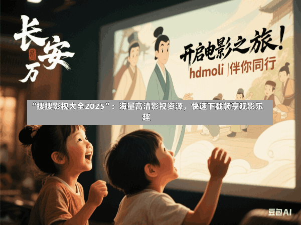 “搜搜影视大全2025”:海量高清影视资源,快速下载畅享观影乐趣