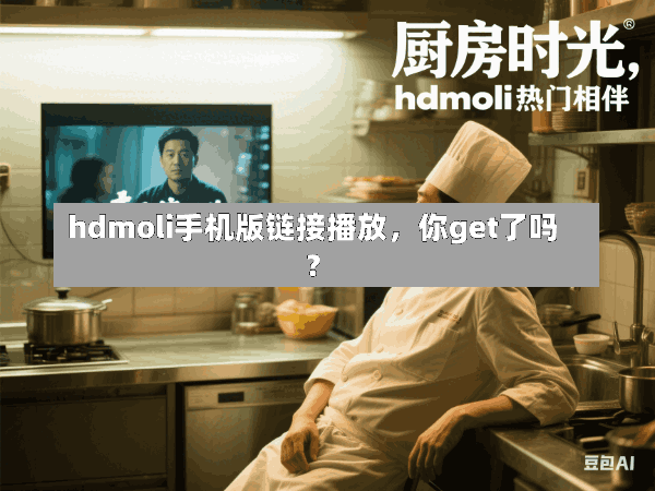 hdmoli手机版链接播放,你get了吗?