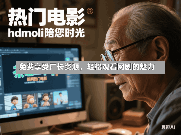 免费享受厂长资源,轻松观看网剧的魅力