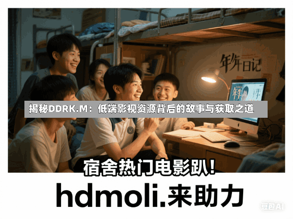 揭秘DDRK.M:低端影视资源背后的故事与获取之道