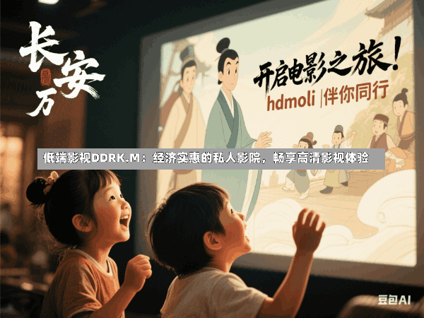 低端影视DDRK.M:经济实惠的私人影院,畅享高清影视体验