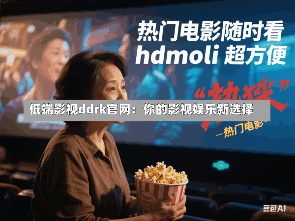 低端影视ddrk官网:你的影视娱乐新选择