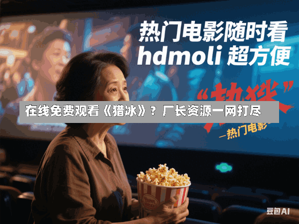 在线免费观看《猎冰》？厂长资源一网打尽