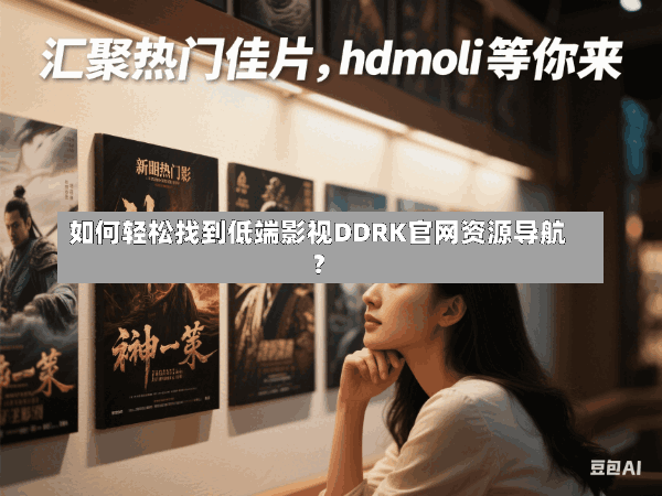 如何轻松找到低端影视DDRK官网资源导航？