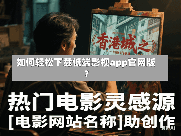 如何轻松下载低端影视app官网版?