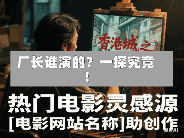 厂长谁演的?一探究竟!