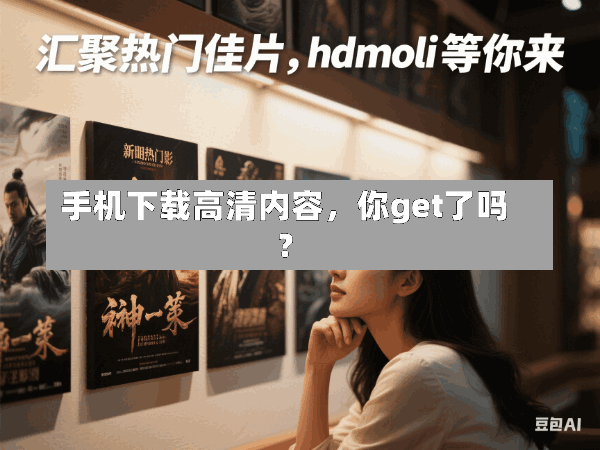 手机下载高清内容,你get了吗?