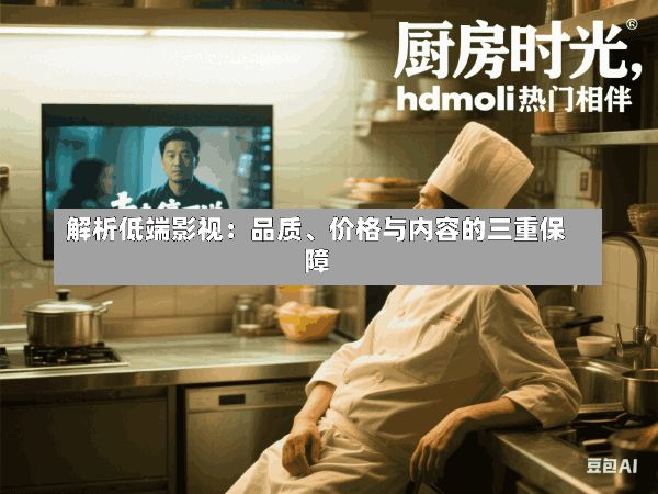 解析低端影视:品质、价格与内容的三重保障