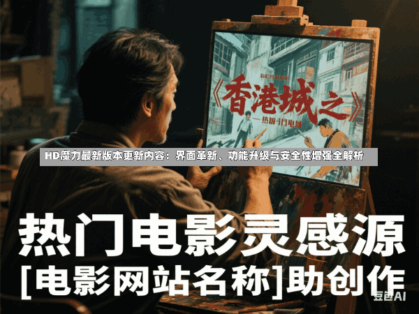 HD魔力最新版本更新内容:界面革新、功能升级与安全性增强全解析