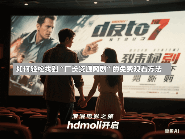 如何轻松找到“厂长资源网剧”的免费观看方法