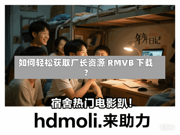 如何轻松获取厂长资源 RMVB 下载?