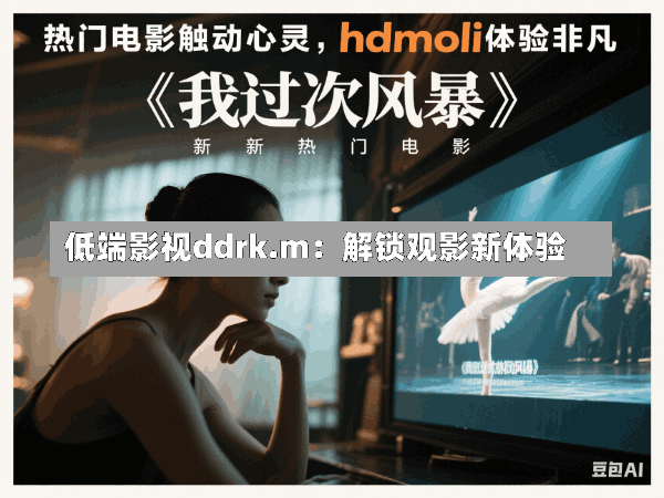 低端影视ddrk.m:解锁观影新体验