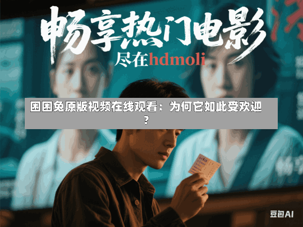 困困兔原版视频在线观看:为何它如此受欢迎?