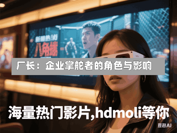 厂长:企业掌舵者的角色与影响