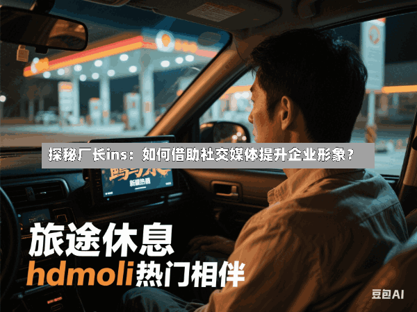 探秘厂长ins:如何借助社交媒体提升企业形象?