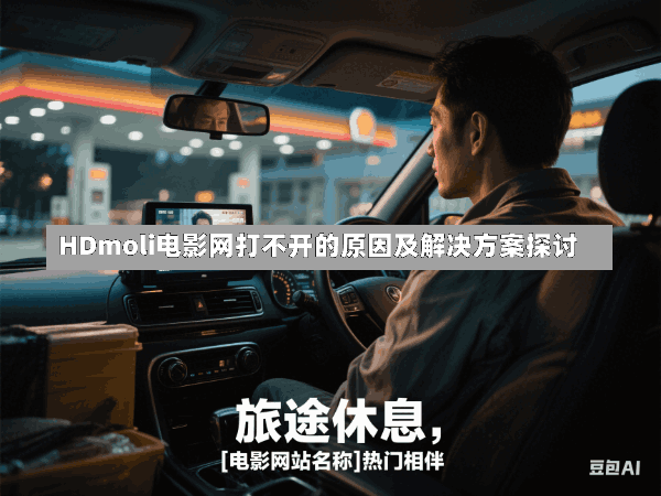 HDmoli电影网打不开的原因及解决方案探讨