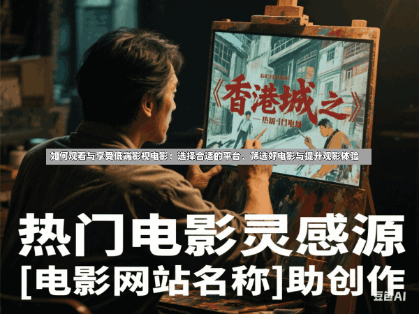 如何观看与享受低端影视电影:选择合适的平台、筛选好电影与提升观影体验