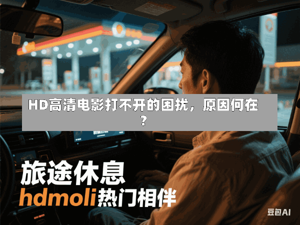 HD高清电影打不开的困扰,原因何在?