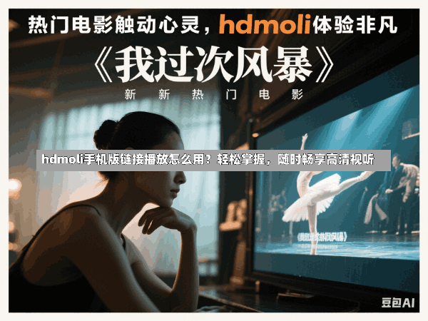 hdmoli手机版链接播放怎么用?轻松掌握,随时畅享高清视听