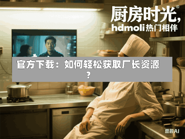 官方下载:如何轻松获取厂长资源?