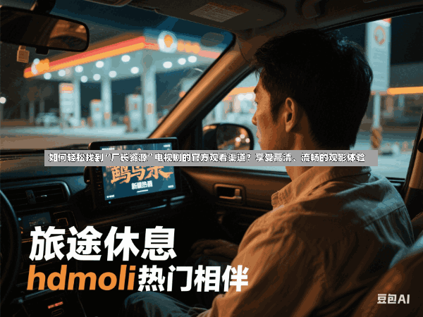 如何轻松找到“厂长资源”电视剧的官方观看渠道?享受高清、流畅的观影体验