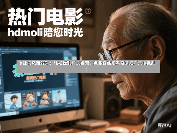 《让向风而行》:轻松找到厂长资源,免费在线观看高清无广告电视剧!