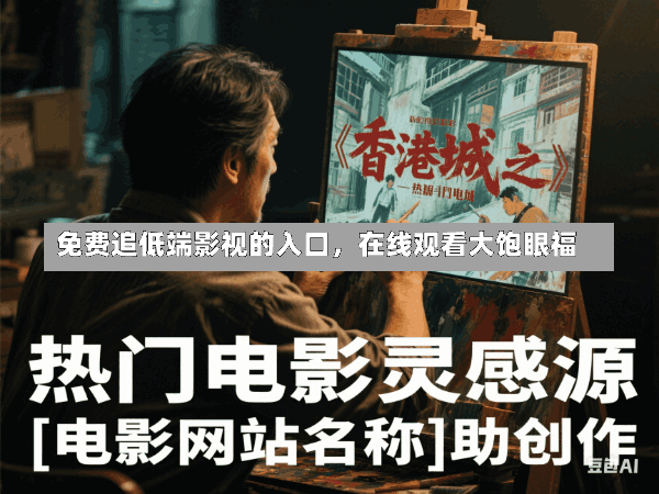 免费追低端影视的入口,在线观看大饱眼福