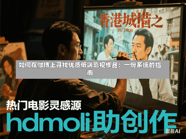 如何在微博上寻找优质低端影视作品:一份系统的指南