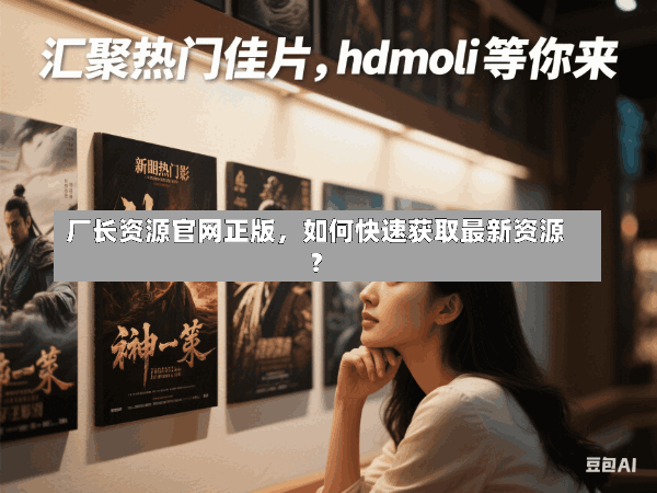 厂长资源官网正版,如何快速获取最新资源?