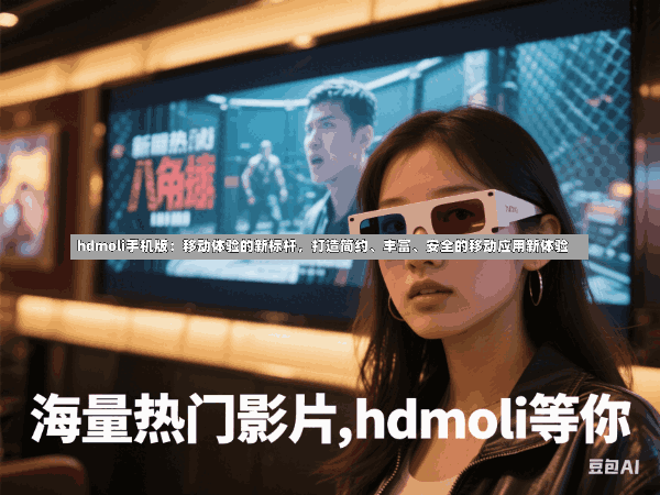 hdmoli手机版:移动体验的新标杆,打造简约、丰富、安全的移动应用新体验