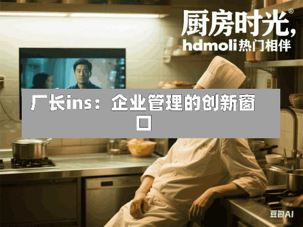 厂长ins:企业管理的创新窗口