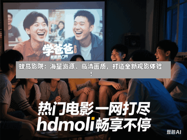 蜂鸟影院:海量资源、高清画质,打造全新观影体验!