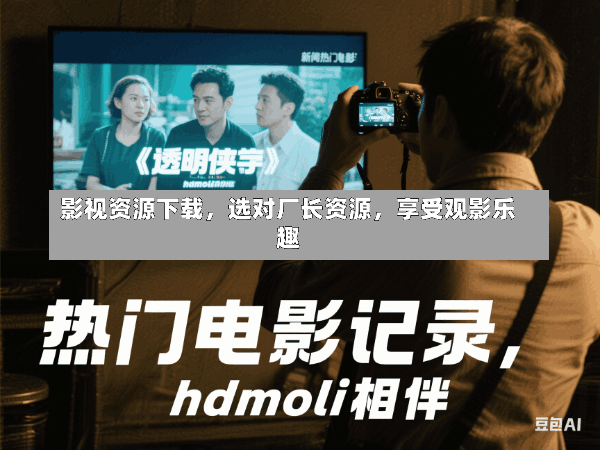 影视资源下载,选对厂长资源,享受观影乐趣