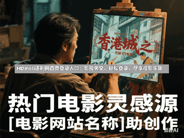 HDmoli追剧网首页登录入口：影视天堂，轻松登录，尽享观影乐趣
