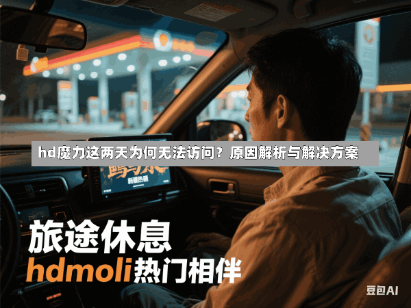 hd魔力这两天为何无法访问?原因解析与解决方案