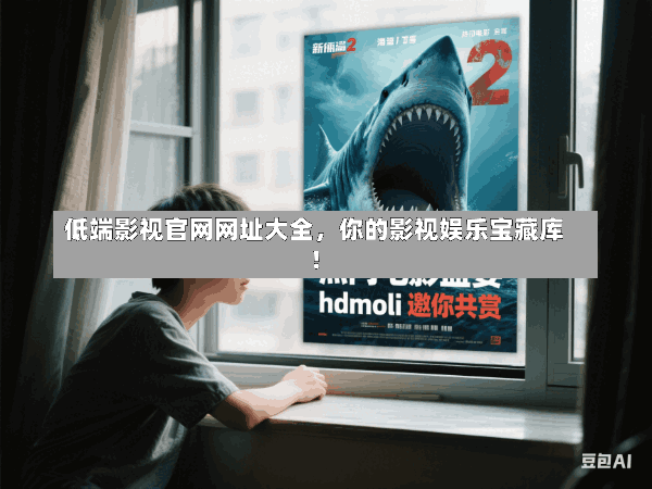 低端影视官网网址大全,你的影视娱乐宝藏库!